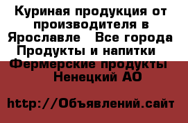 Куриная продукция от производителя в Ярославле - Все города Продукты и напитки » Фермерские продукты   . Ненецкий АО